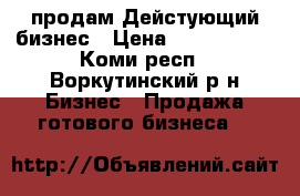 продам Дейстующий бизнес › Цена ­ 1 100 000 - Коми респ., Воркутинский р-н Бизнес » Продажа готового бизнеса   